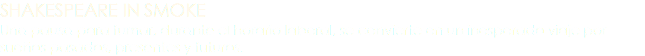 SHAKESPEARE IN SMOKE Una pausa para fumar, durante el horario laboral, se convierte en un inesperado viaje por sueños pasados, presentes y futuros.